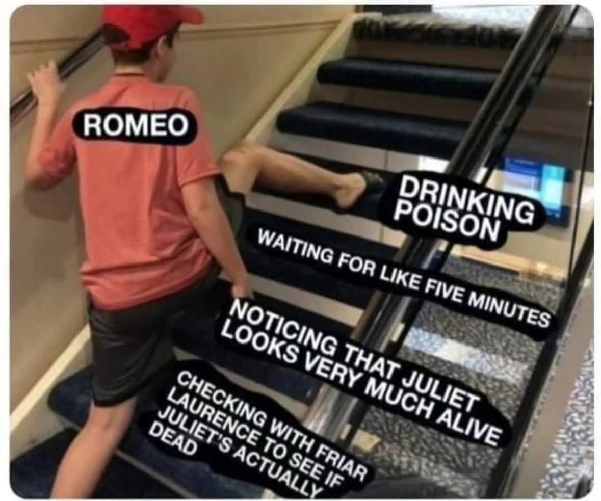 When Romeo realizes he didn't need to off himself but he already drank the poison and checked like 5 times lol