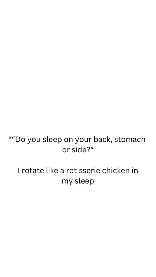 Me trying to answer the simple question of how I sleep when I'm basically a rotisserie chicken overnight