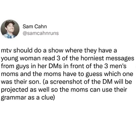 I would watch this MTV show just to see the moms judge their sons based on their terrible grammar in DMs.