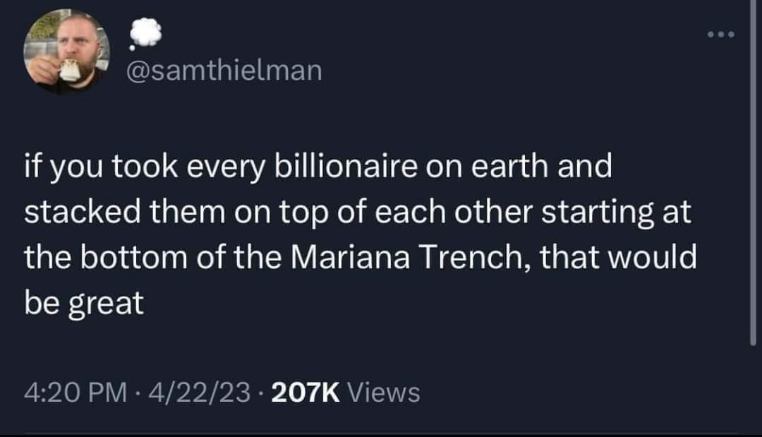 Imagine stacking all billionaires at the bottom of the Mariana Trench... yeah, that would be great.