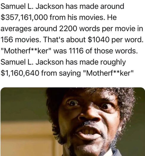 When you realize Samuel L. Jackson makes over a million dollars per movie just for saying 'motherf**ker'