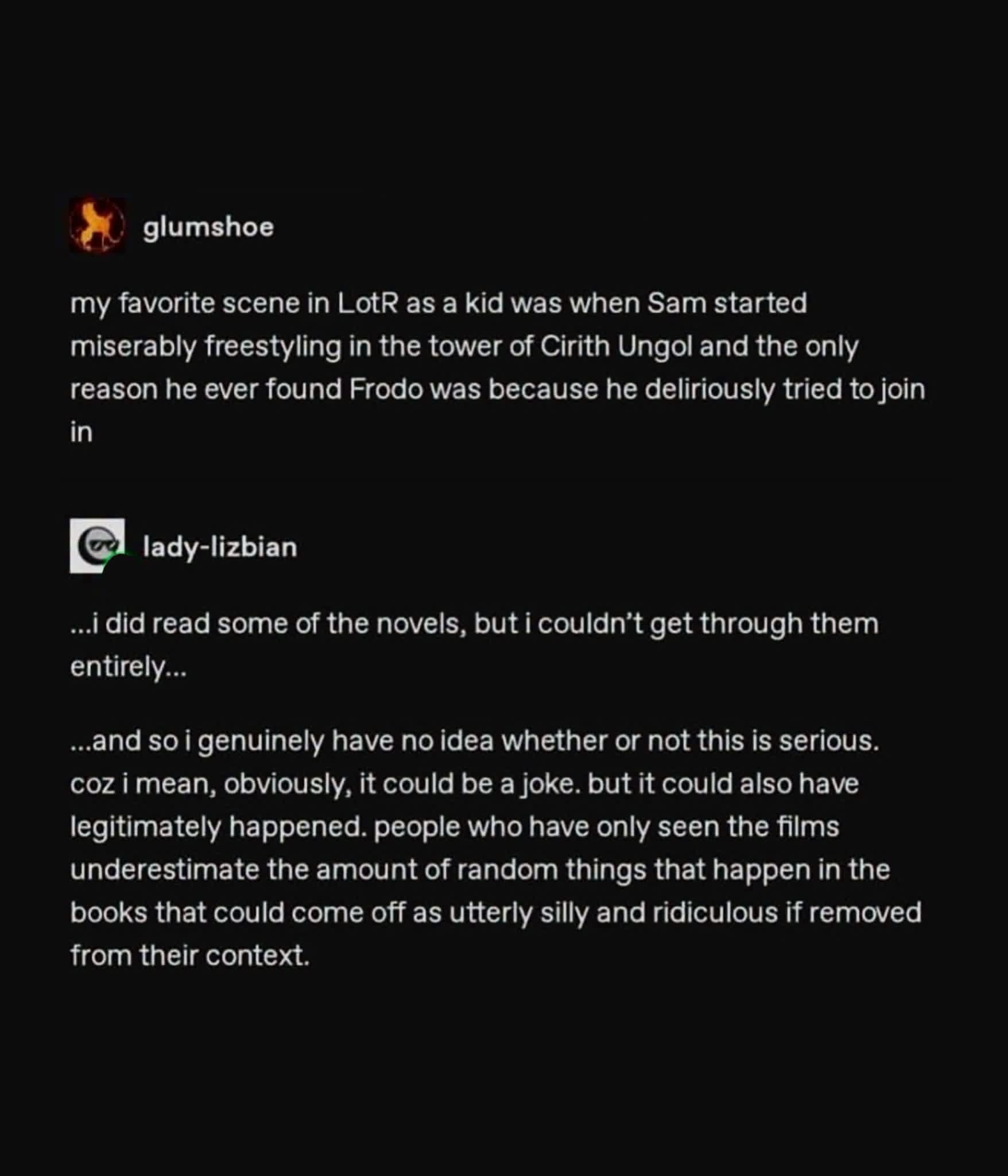 Lol, imagine if Sam finding Frodo was just him trying to join a freestyle battle in Cirith Ungol.