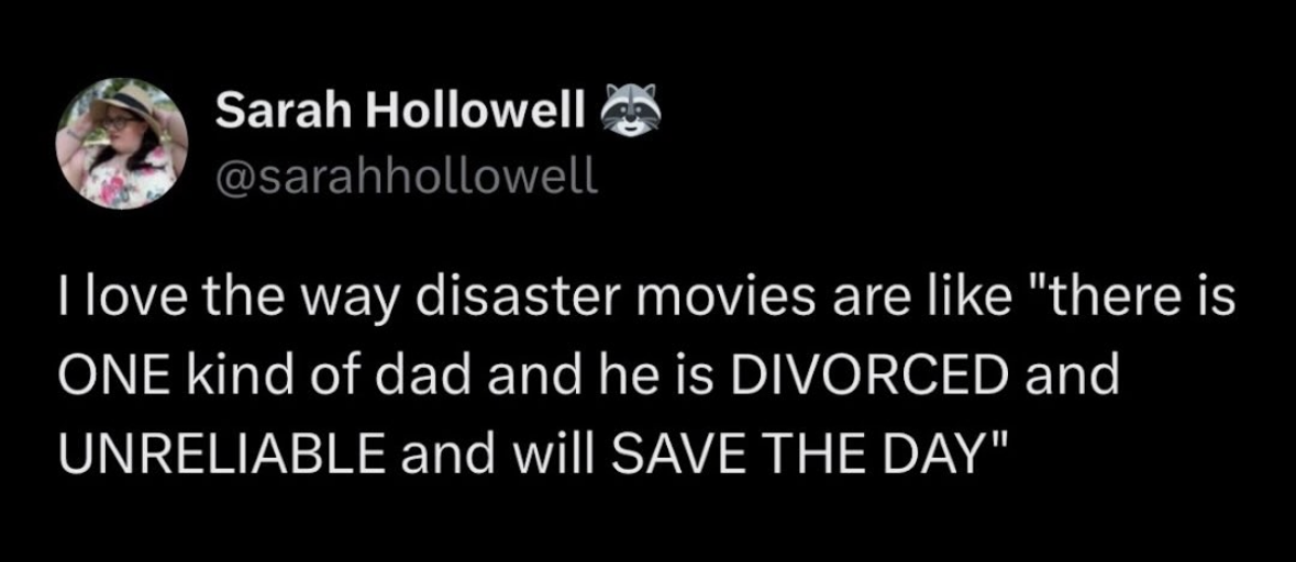 Disaster movie dads are always divorced and unreliable until they save the day, lol