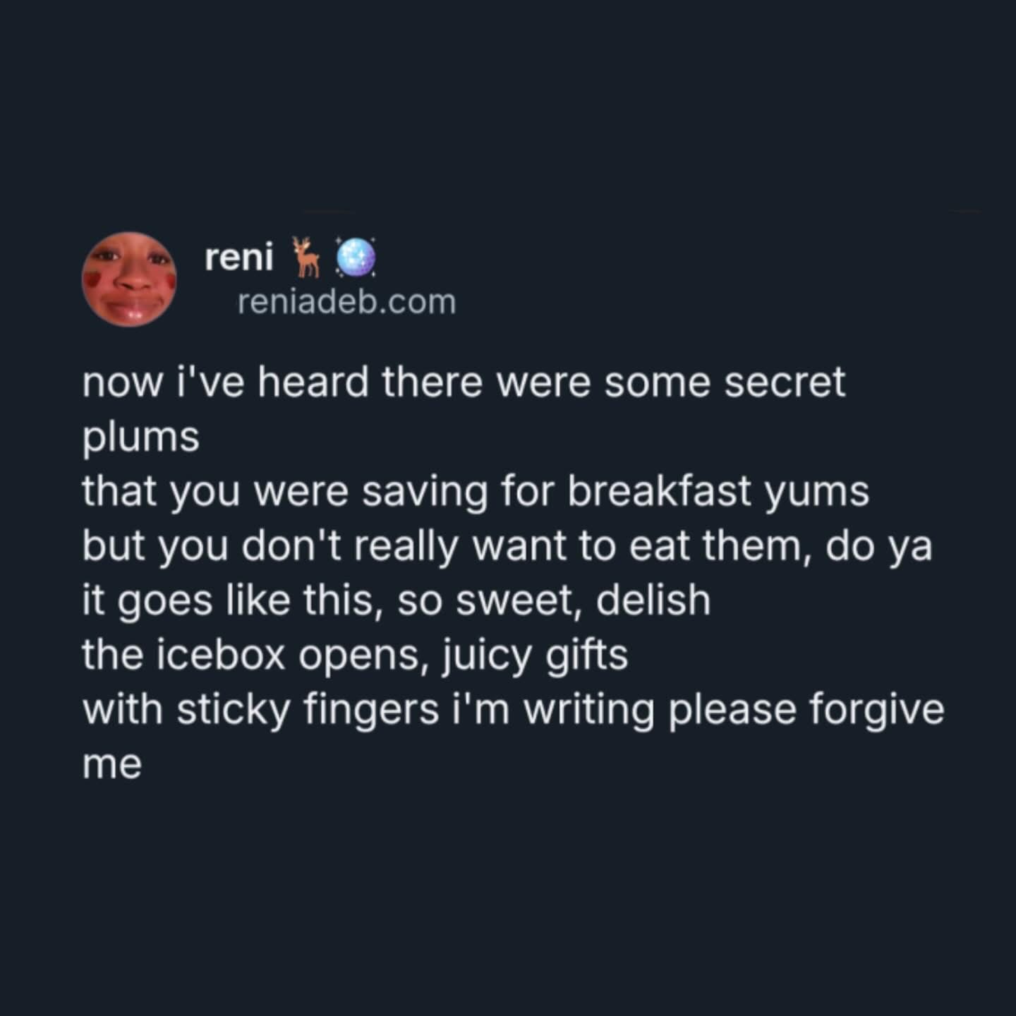Me confessing to eating the secret plums I was saving for breakfast