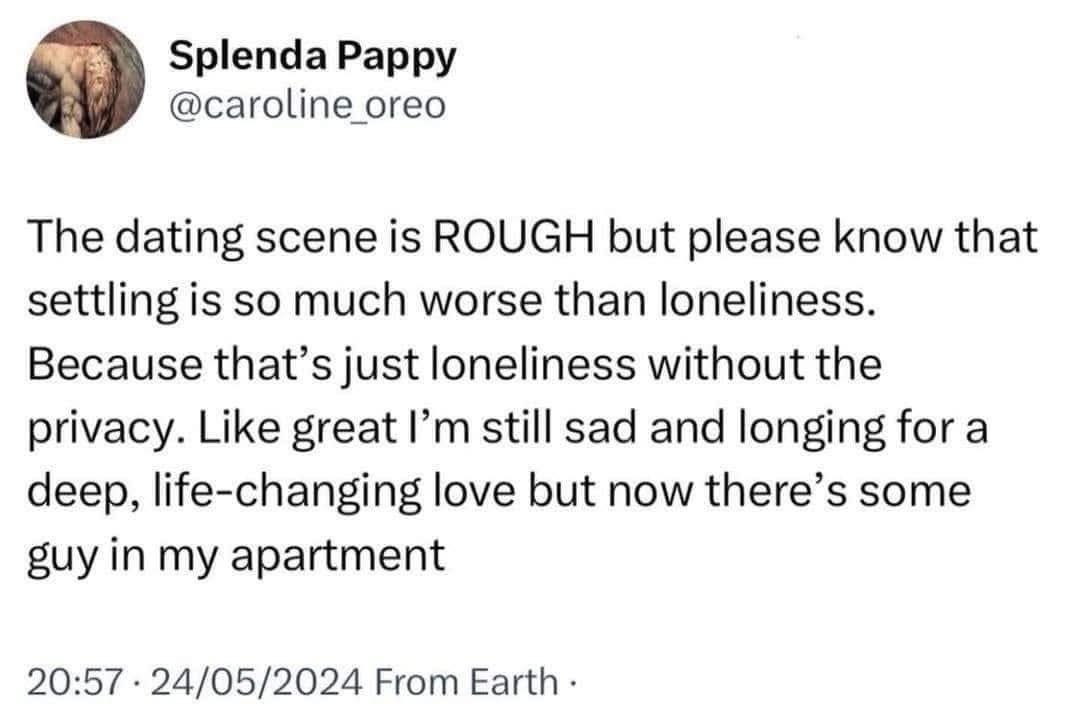 Settling is just loneliness but now someone else is also sad in your apartment.
