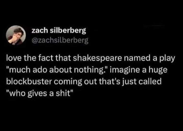 Imagine if movies were named like Shakespeare plays. "Who Gives a Shit" would be a blockbuster.