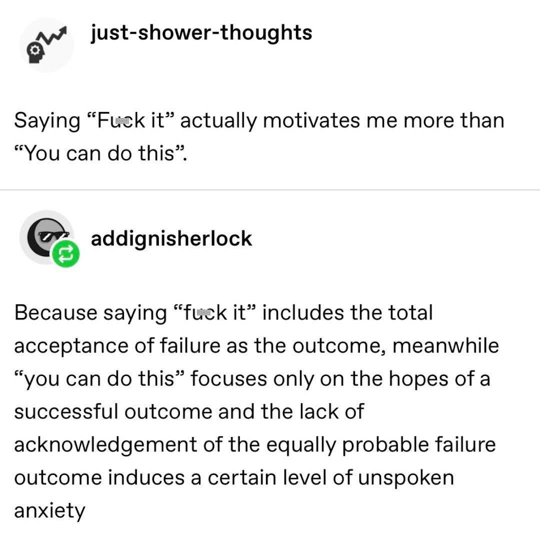 The difference between 'you can do this' and 'fuck it' motivation is actually pretty profound lol