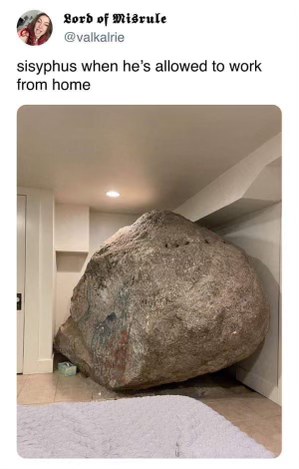 Sispyhus really said 'I'm gonna roll this boulder into my living room and call it a day'
