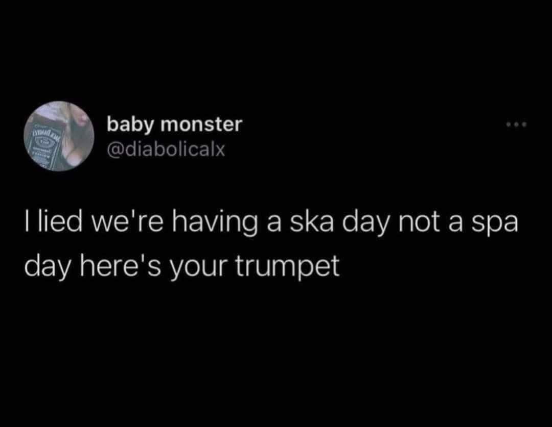When you think you're getting a spa day but it turns out to be a ska day instead.