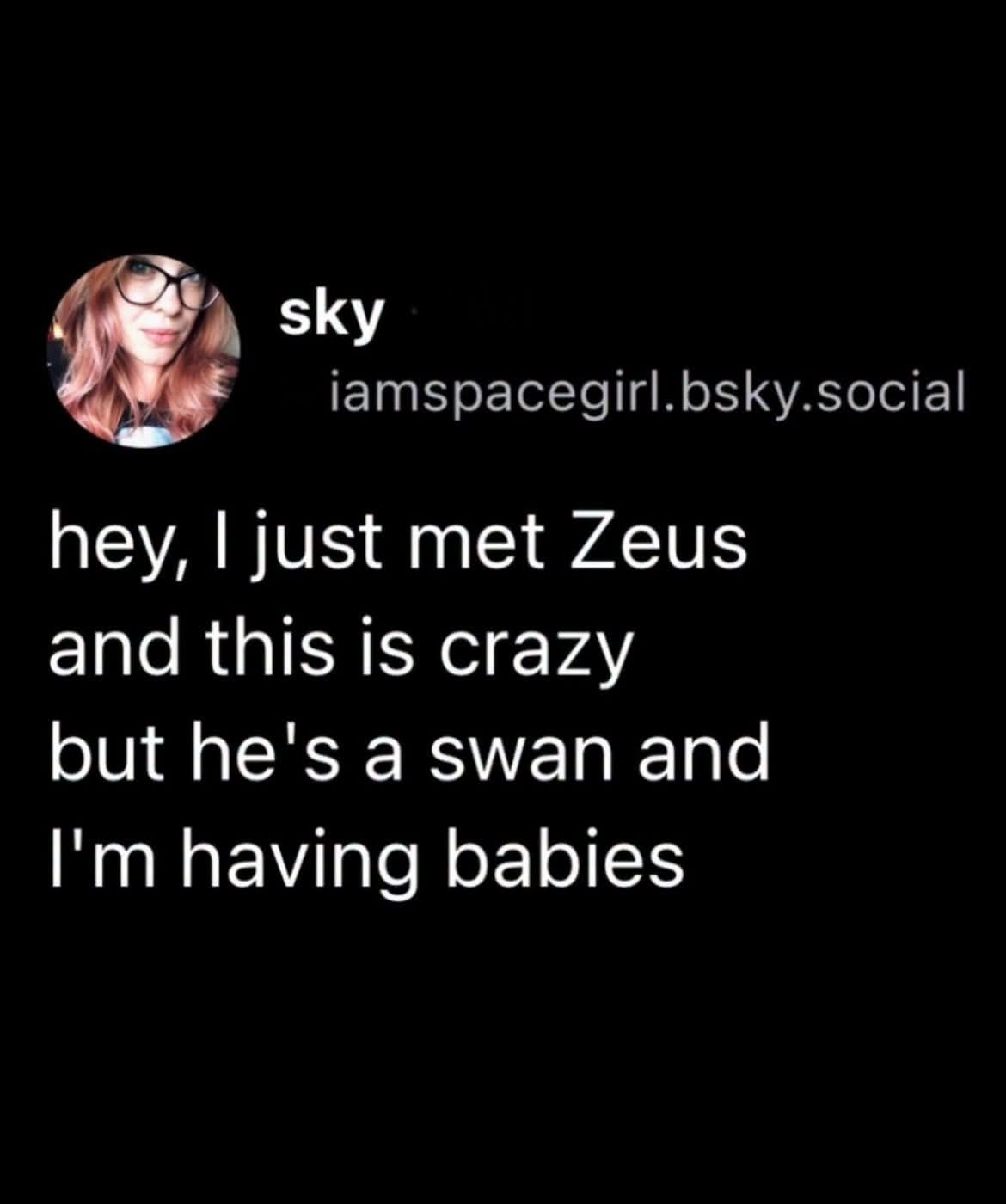 When you've been watching too much Greek mythology in 2023 and now you're having babies with Zeus in swan form
