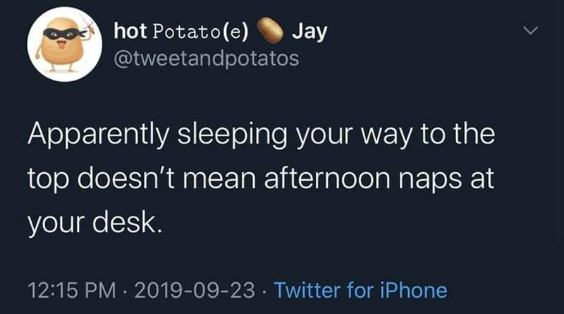 Apparently sleeping your way to the top doesn't mean afternoon naps at your desk.