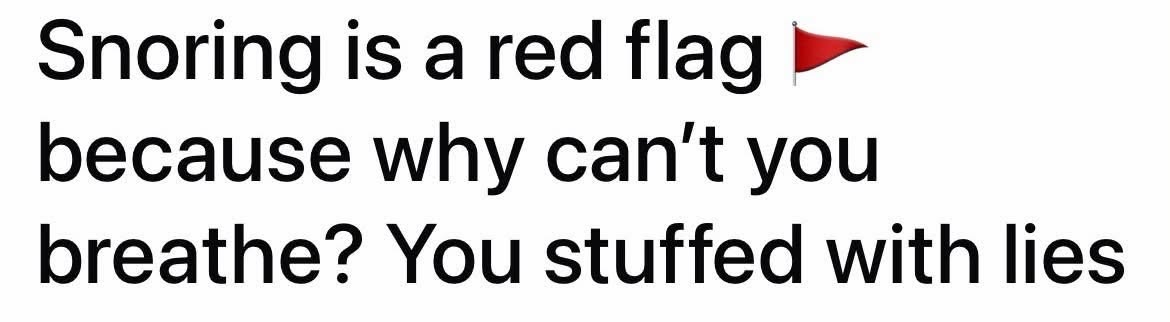 This is a wild take on snoring lol, calling it a red flag bc you're apparently stuffed with lies instead of air.