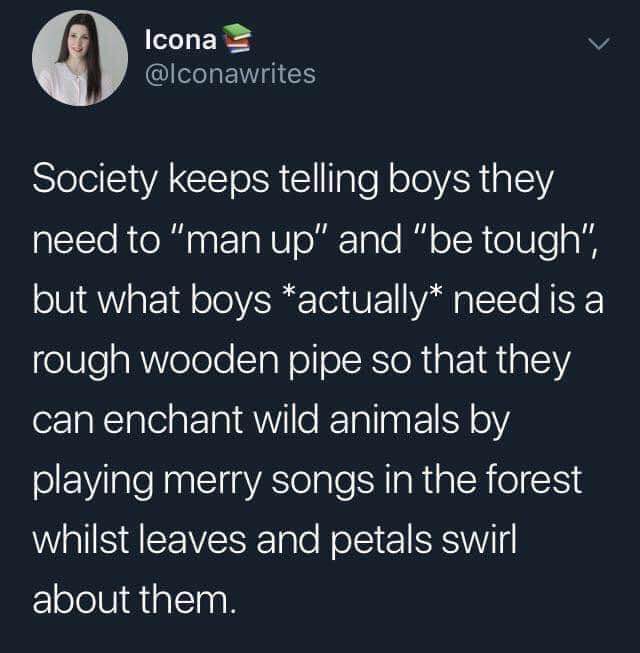Society tells boys to be tough, but what they actually need is to play the pipes and be befriended by woodland creatures. So relatable.