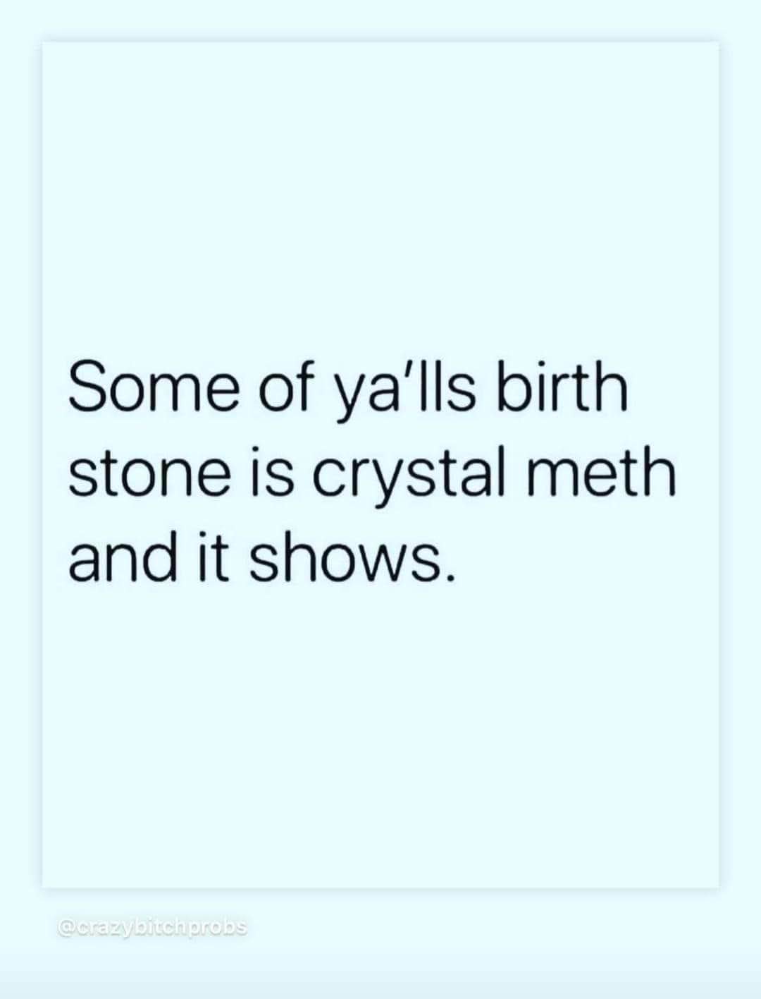 Someone's birth stone is crystal meth and it totally shows.