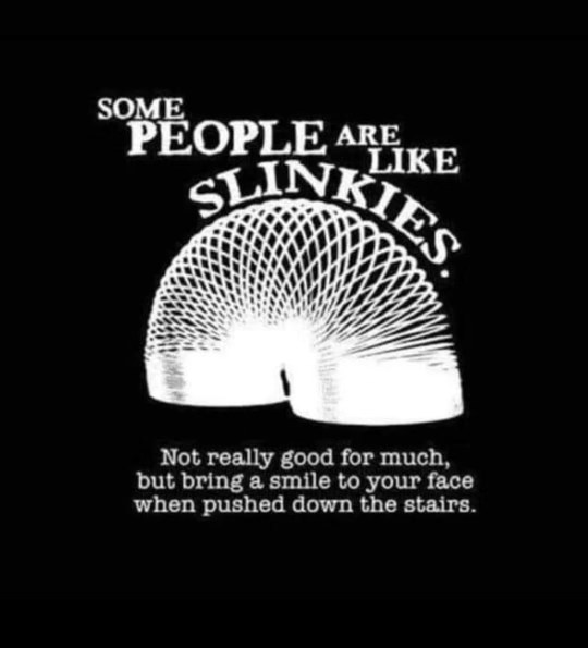 Some people are like slinkies... not great for much but funny when pushed down stairs