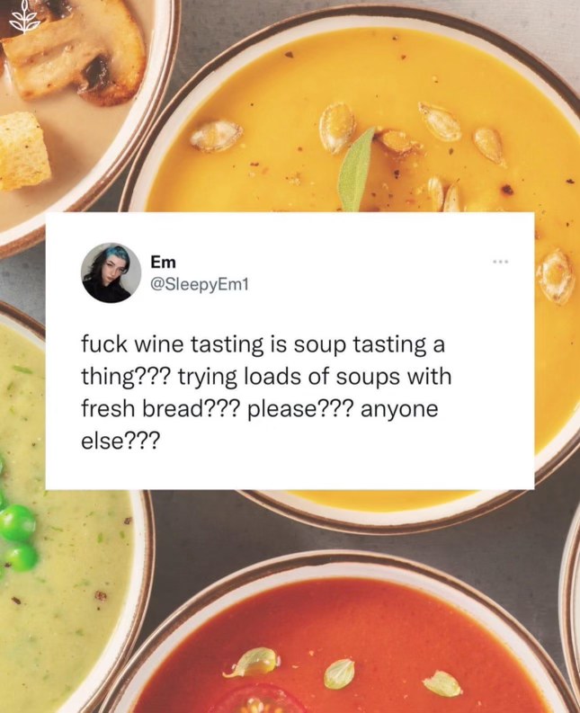 Someone's really passionate about the idea of soup tasting. I'm kind of into it.