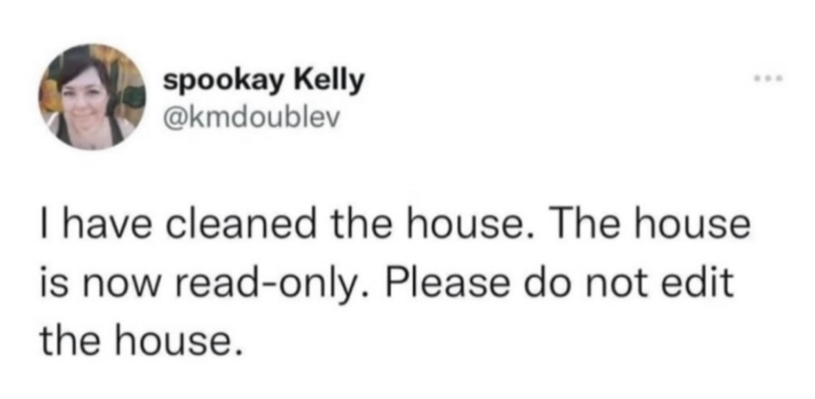 When you clean the house and want everyone to treat it like a museum exhibit
