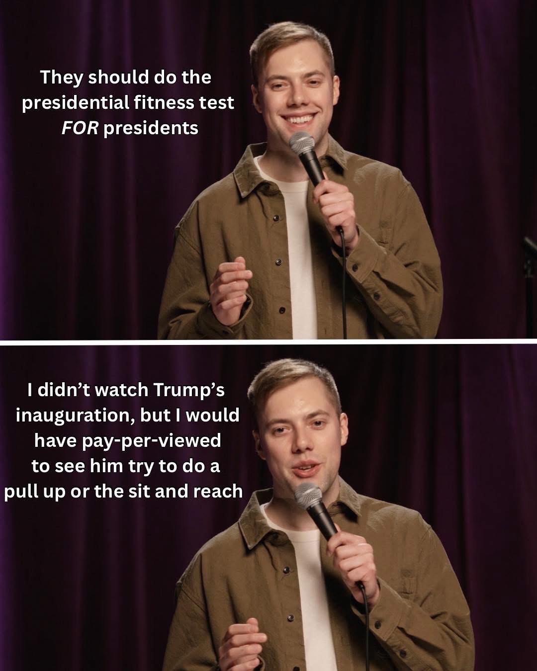 Lol imagine Trump trying to do a presidential fitness test, I'd pay to see that