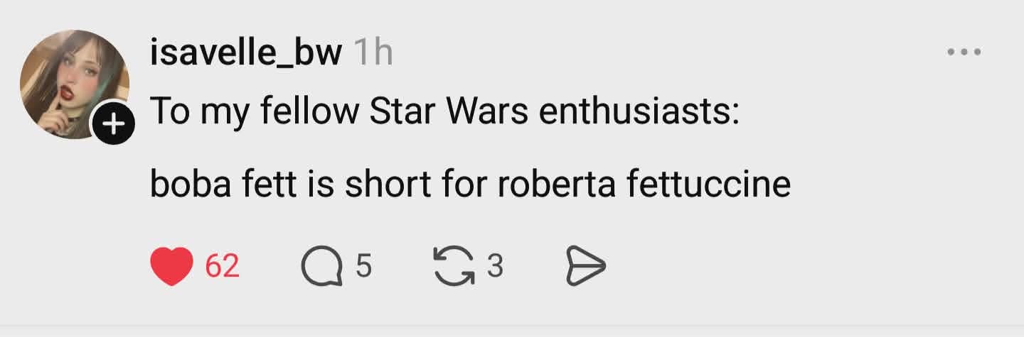 Guys, Boba Fett is short for Roberta Fettuccine. Mind. Blown.