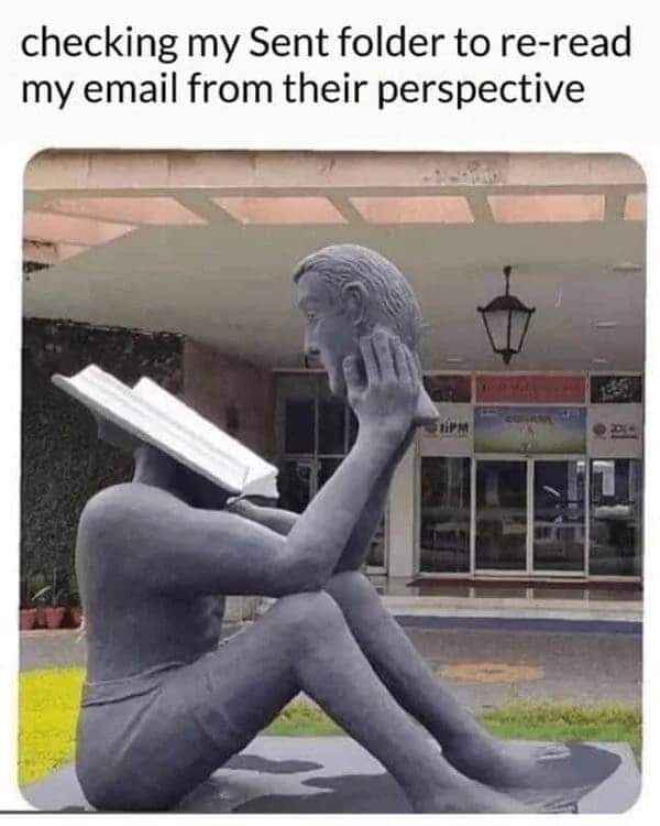 Me overanalyzing everything I've ever sent in an email