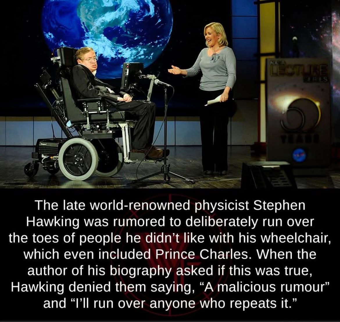 Stephen Hawking said he'd run over anyone who repeated the rumor that he ran over people with his wheelchair. Iconic.