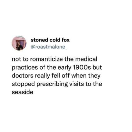 doctors these days are so lame bc they stopped telling people to go to the beach for their health