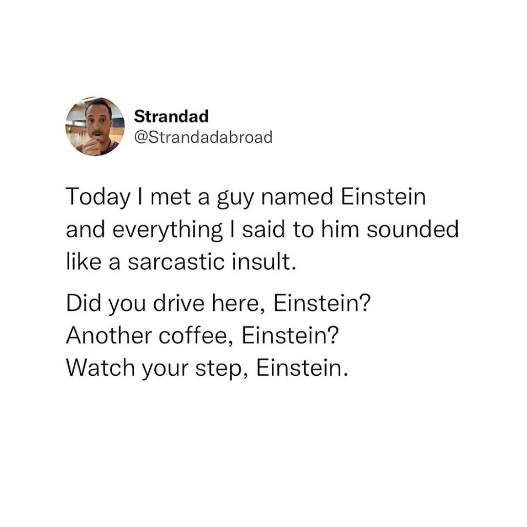 When you meet someone named Einstein and realize every normal question sounds like you're roasting him