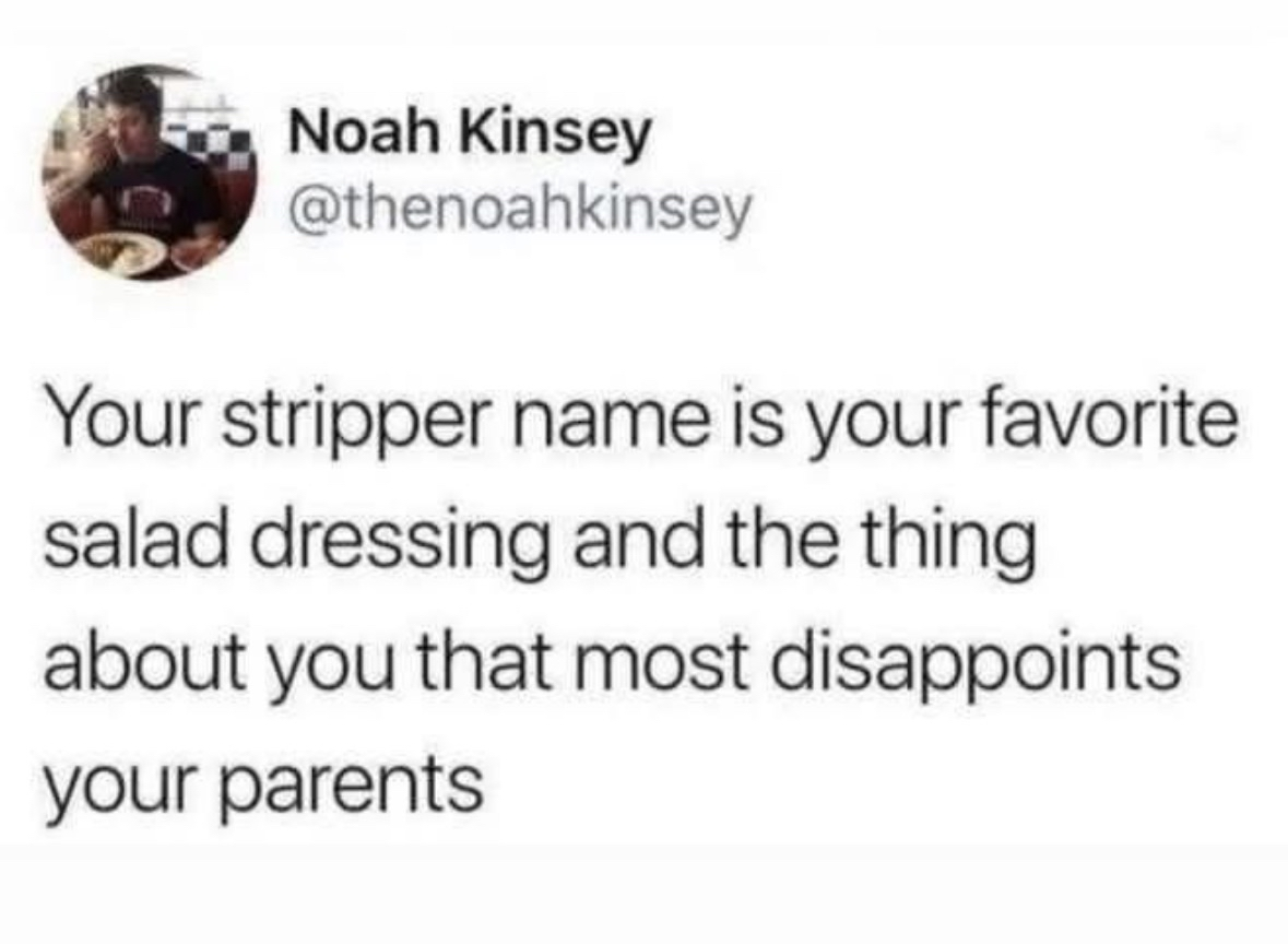 My stripper name is Ranch and my parents are disappointed I'm not a doctor