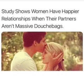 Wow, who would have thought that not being a douchebag leads to happier relationships?