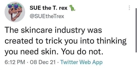Skincare industry trying to convince you that you need skin… meanwhile, dinosaurs went millennia without any.