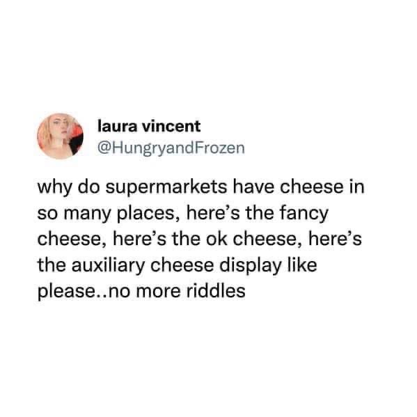 Seriously, why are there so many cheese sections in the grocery store? Just let me buy my cheese.