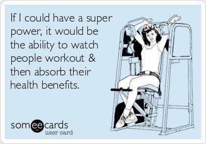 My ultimate superpower would be absorbing everyone else's workout gains.
