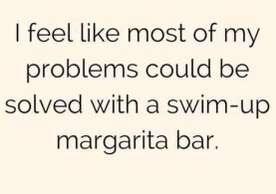Honestly, same. A swim-up margarita bar sounds like the solution to all life's problems.