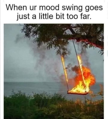My mood swings are definitely a whole mood, but like, a fiery one