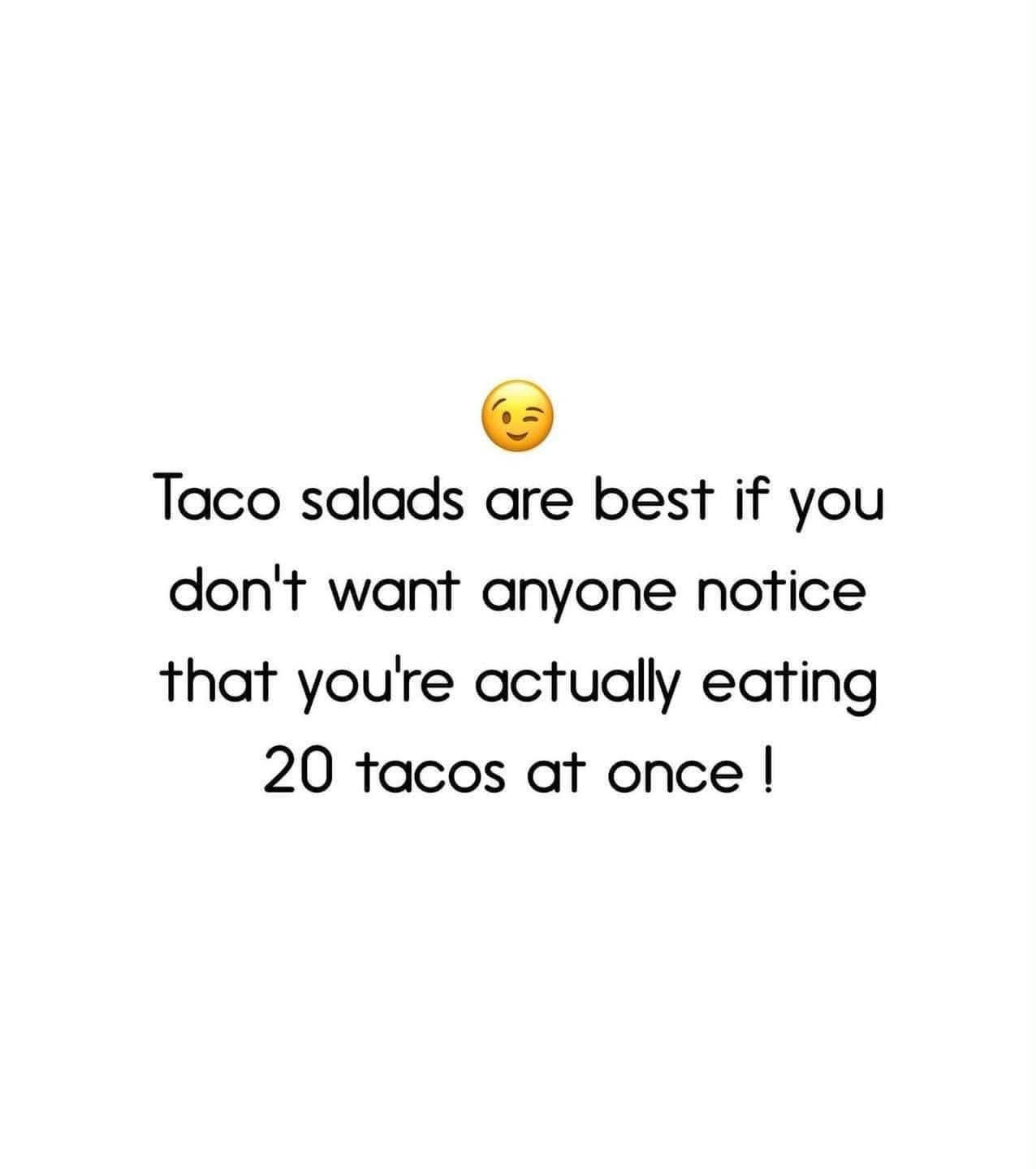 Lol, taco salads are just a way to disguise how many tacos you're actually eating.