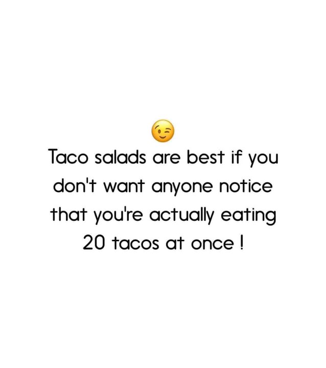 Brb, ordering a taco salad so I can devour 20 tacos in secret