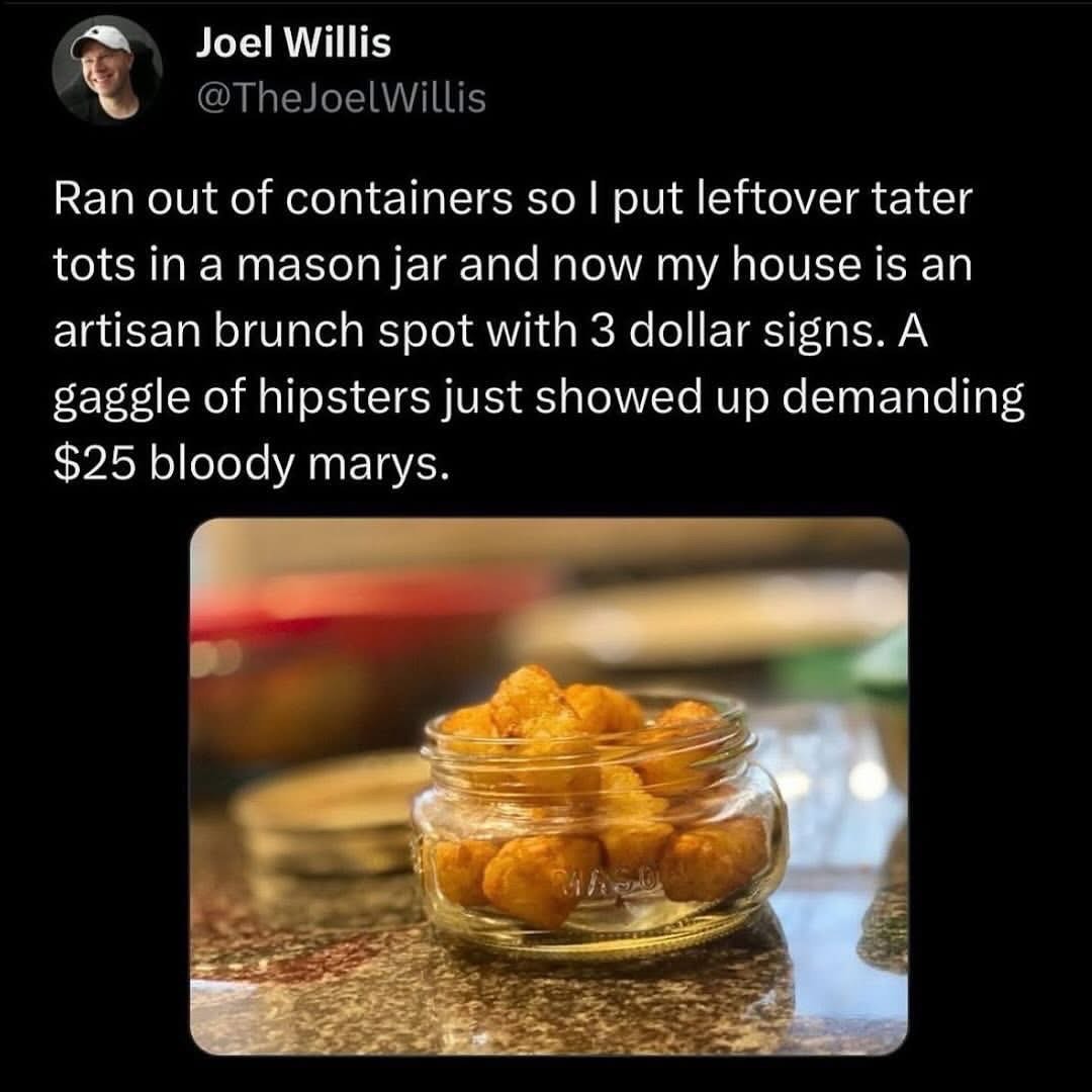 When you put tater tots in a mason jar and suddenly your apartment is an "artisan" brunch spot.