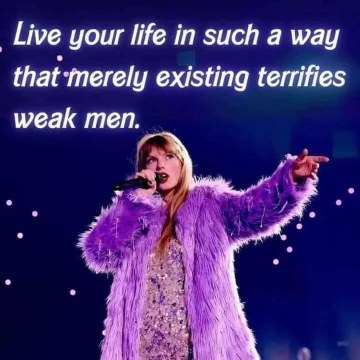 Taylor Swift telling you to be so intimidating that just your existence scares weak men. Iconic.