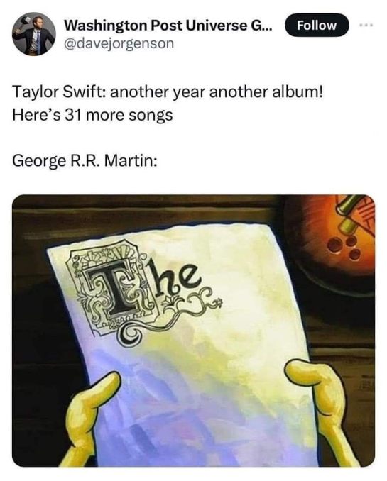 Taylor Swift drops albums like it's nothing, while George R.R. Martin is still on chapter one of Winds of Winter lol