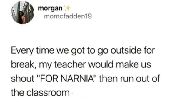 Me and my classmates pretending to enter Narnia every time the teacher let us out for break.