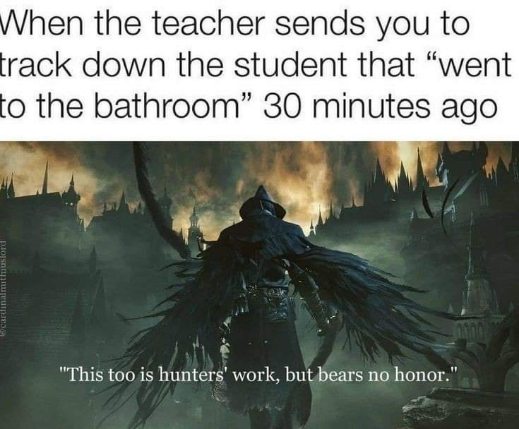 When the teacher asks you to find the student who's been in the bathroom for 30 minutes, and you feel like you're on a quest.