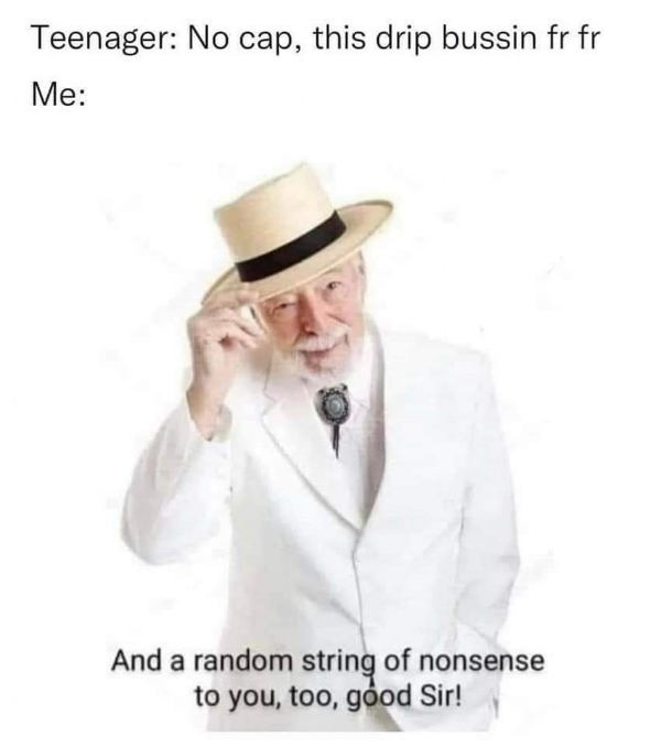 Me when a teenager tries to explain slang to me