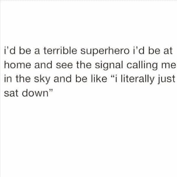 Me being called to save the day but I'm too comfy on the couch.