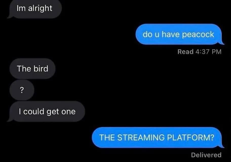 When you ask if someone has Peacock but they think you mean the actual bird