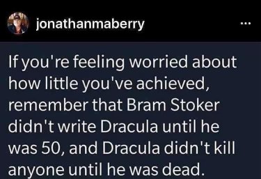 Proof that you can still be a legendary author (or a vampire) even if you start late. Also, Dracula being dead to kill anyone is a solid point.