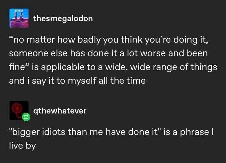 When you need a confidence boost, just remember someone else is way worse than you. It's a life philosophy.