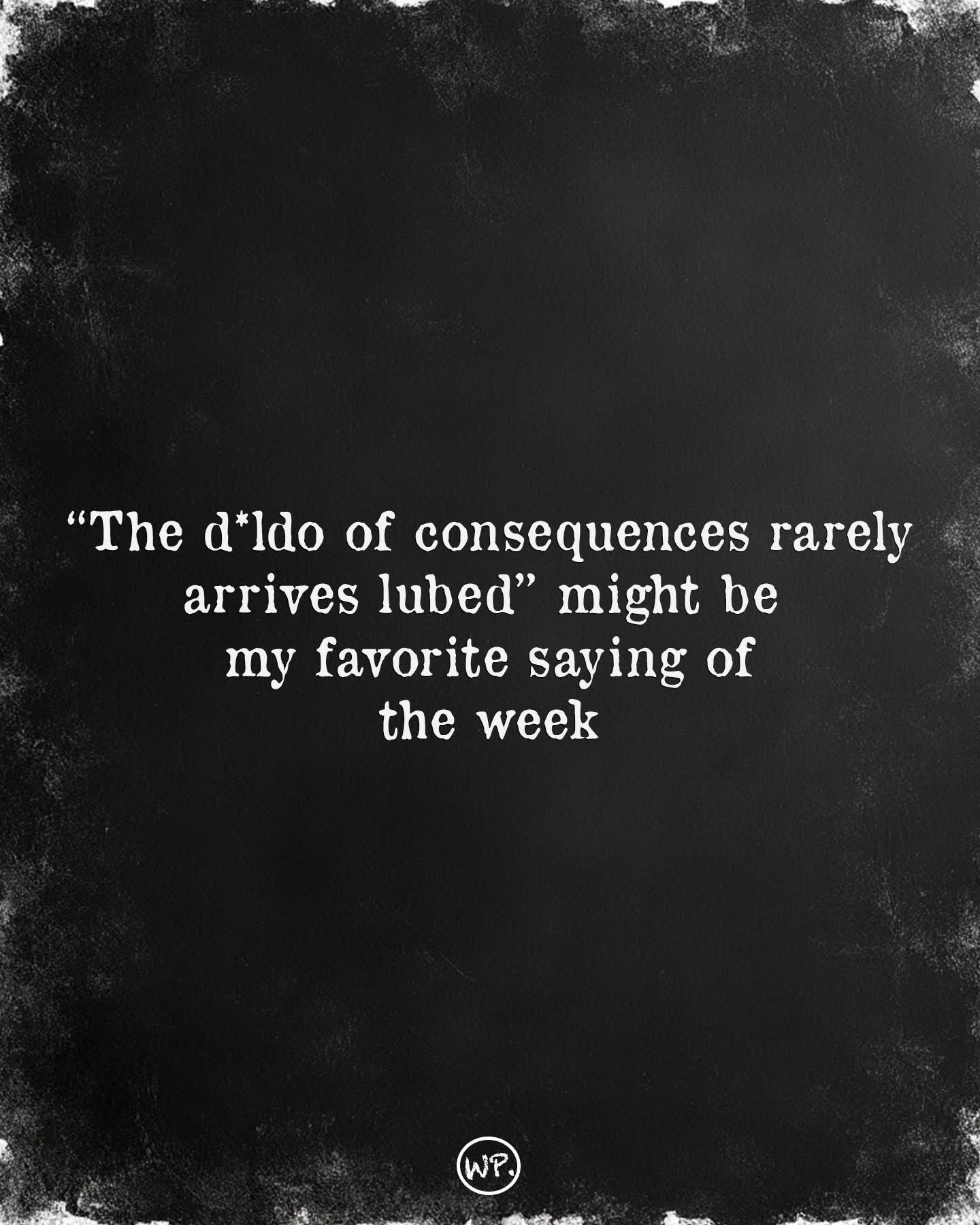 This quote about consequences is definitely a mood for the week.