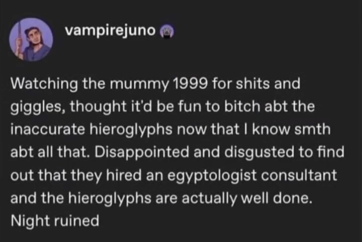 When you wanna make fun of the hieroglyphs in The Mummy but they're actually accurate and now your night is ruined