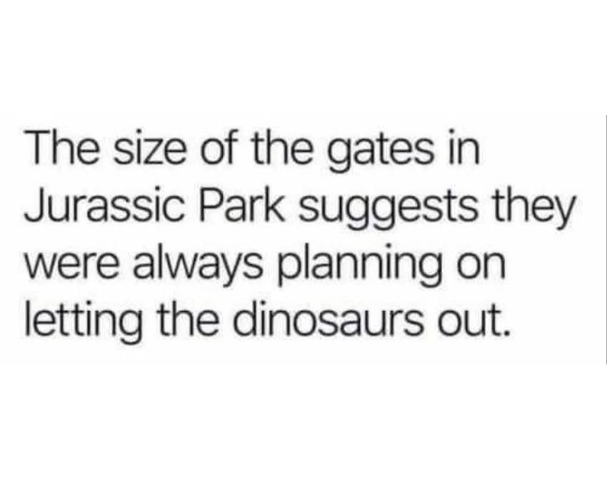 The Jurassic Park gates were so big because they were always planning to let the dinosaurs out