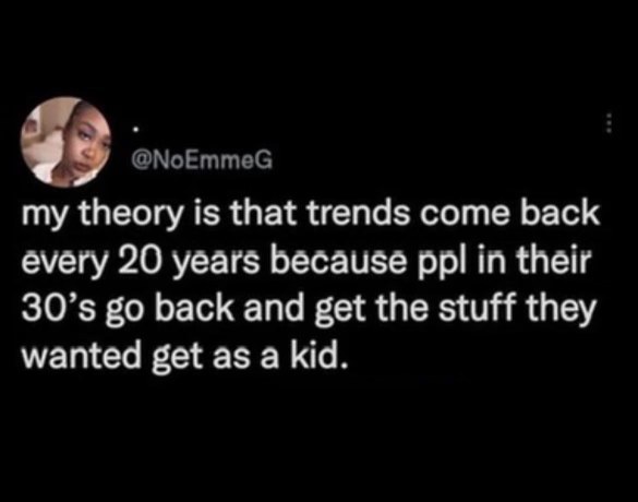 Lol so THAT'S why everything is suddenly back in style